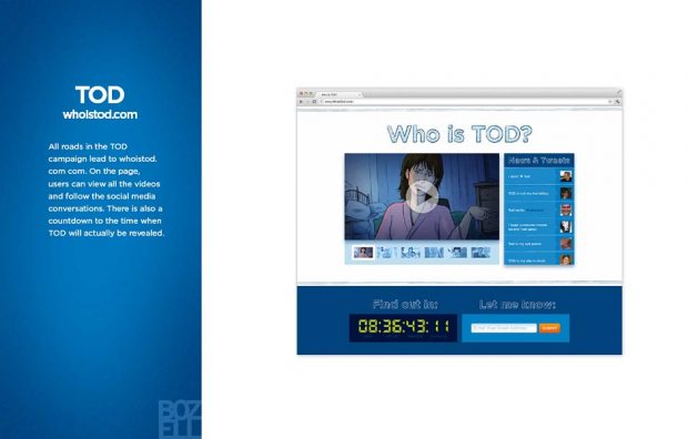 All roads in the TOD
campaign lead to whoistod.
com com. On the page,
users can view all the videos
and follow the social media
conversations. There is also a
countdown to the time when
TOD will actually be revealed.